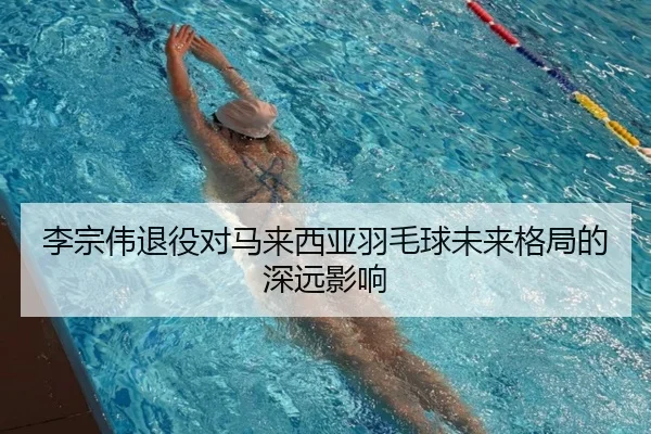 李宗伟退役对马来西亚羽毛球未来格局的深远影响
